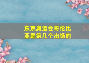 东京奥运会哥伦比亚是第几个出场的