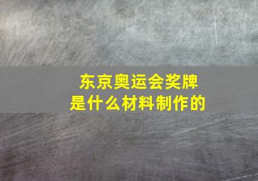 东京奥运会奖牌是什么材料制作的