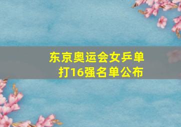 东京奥运会女乒单打16强名单公布