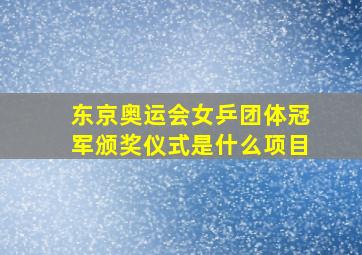 东京奥运会女乒团体冠军颁奖仪式是什么项目