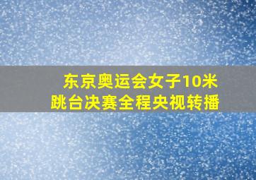 东京奥运会女子10米跳台决赛全程央视转播