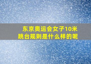 东京奥运会女子10米跳台规则是什么样的呢