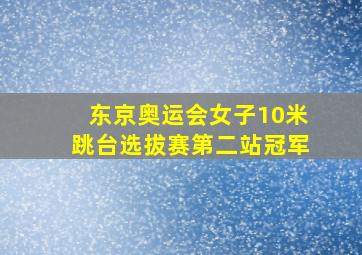 东京奥运会女子10米跳台选拔赛第二站冠军