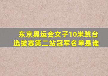 东京奥运会女子10米跳台选拔赛第二站冠军名单是谁