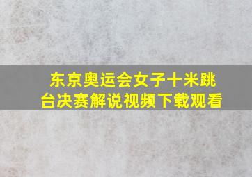 东京奥运会女子十米跳台决赛解说视频下载观看