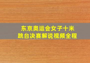东京奥运会女子十米跳台决赛解说视频全程