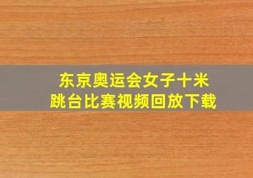 东京奥运会女子十米跳台比赛视频回放下载