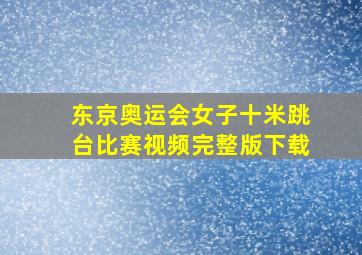 东京奥运会女子十米跳台比赛视频完整版下载