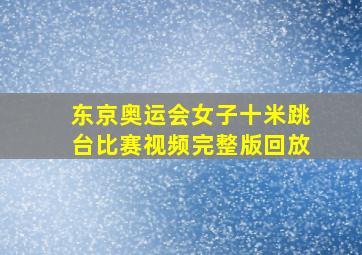 东京奥运会女子十米跳台比赛视频完整版回放