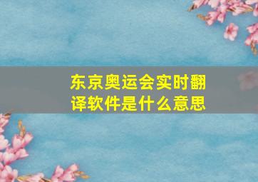 东京奥运会实时翻译软件是什么意思