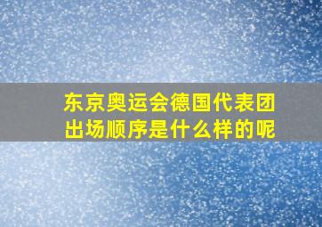 东京奥运会德国代表团出场顺序是什么样的呢