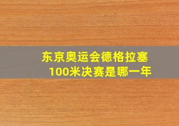 东京奥运会德格拉塞100米决赛是哪一年