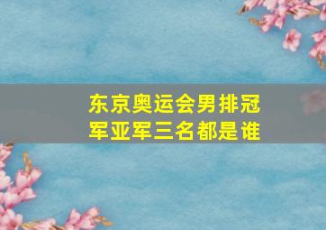 东京奥运会男排冠军亚军三名都是谁