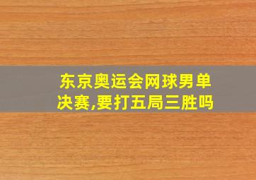 东京奥运会网球男单决赛,要打五局三胜吗