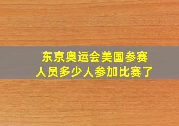 东京奥运会美国参赛人员多少人参加比赛了