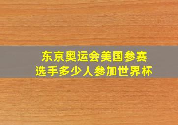 东京奥运会美国参赛选手多少人参加世界杯