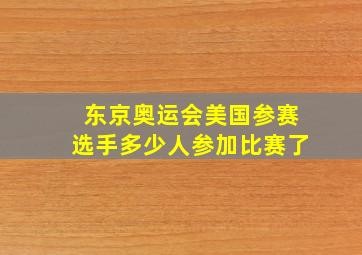 东京奥运会美国参赛选手多少人参加比赛了