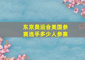 东京奥运会美国参赛选手多少人参赛