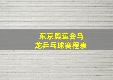 东京奥运会马龙乒乓球赛程表