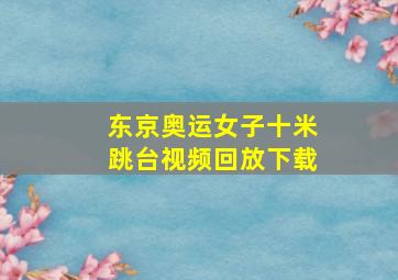 东京奥运女子十米跳台视频回放下载