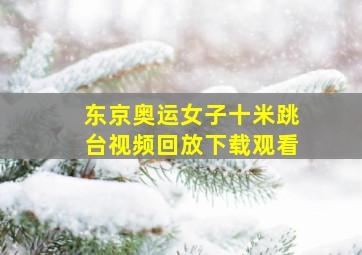 东京奥运女子十米跳台视频回放下载观看