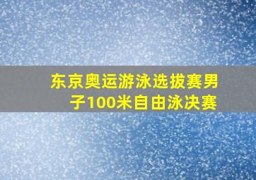 东京奥运游泳选拔赛男子100米自由泳决赛