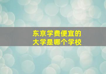 东京学费便宜的大学是哪个学校