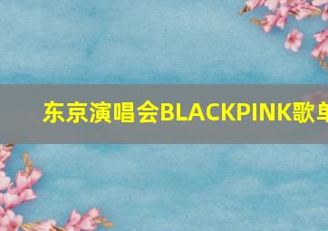 东京演唱会BLACKPINK歌单