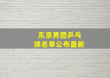 东京男团乒乓球名单公布最新