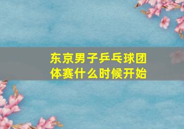 东京男子乒乓球团体赛什么时候开始