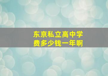 东京私立高中学费多少钱一年啊