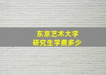 东京艺术大学研究生学费多少