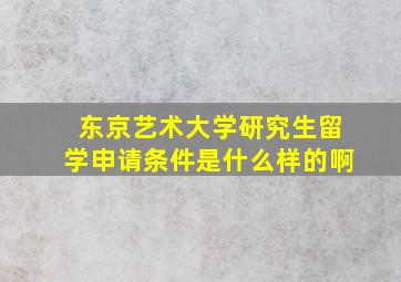 东京艺术大学研究生留学申请条件是什么样的啊