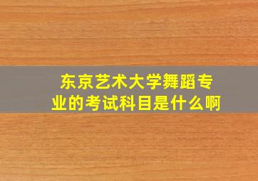 东京艺术大学舞蹈专业的考试科目是什么啊