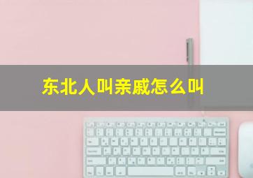 东北人叫亲戚怎么叫