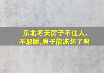 东北冬天房子不住人,不取暖,房子能冻坏了吗