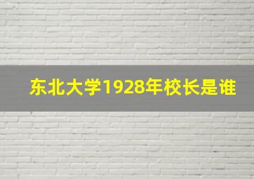 东北大学1928年校长是谁