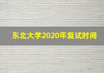 东北大学2020年复试时间