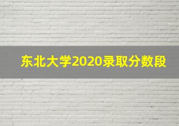 东北大学2020录取分数段