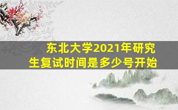 东北大学2021年研究生复试时间是多少号开始