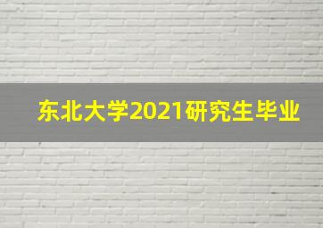 东北大学2021研究生毕业