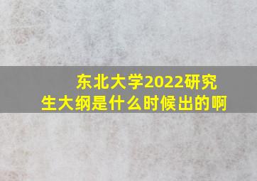 东北大学2022研究生大纲是什么时候出的啊