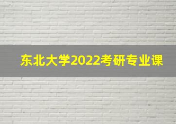 东北大学2022考研专业课