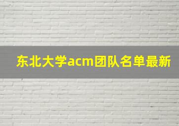 东北大学acm团队名单最新