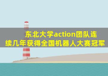 东北大学action团队连续几年获得全国机器人大赛冠军