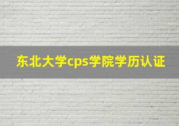 东北大学cps学院学历认证