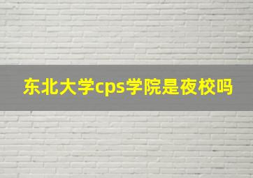 东北大学cps学院是夜校吗