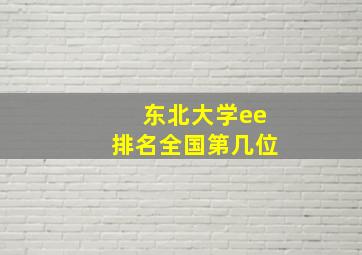 东北大学ee排名全国第几位