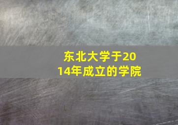 东北大学于2014年成立的学院