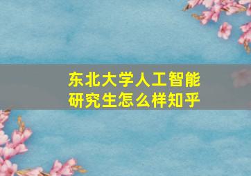 东北大学人工智能研究生怎么样知乎